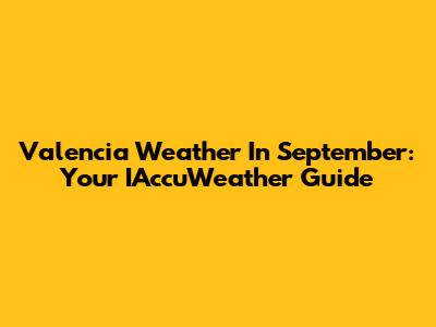Valencia Weather In September: Your IAccuWeather Guide