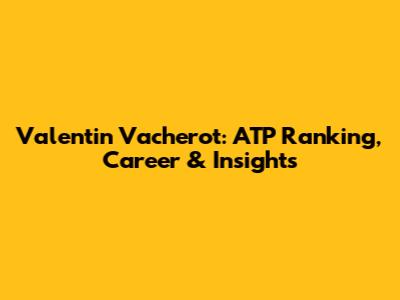 Valentin Vacherot: ATP Ranking, Career & Insights