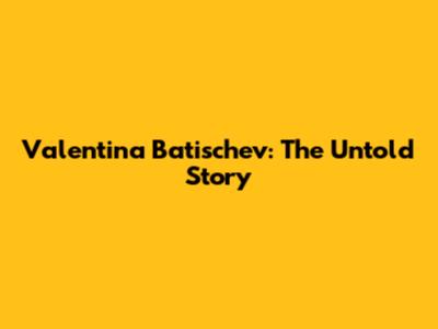 Valentina Batischev: The Untold Story