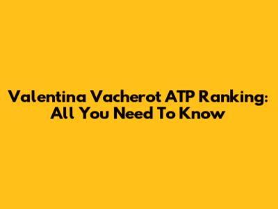 Valentina Vacherot ATP Ranking: All You Need To Know