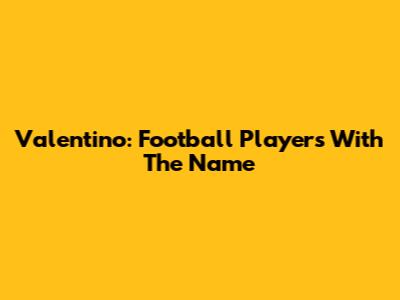 Valentino: Football Players With The Name