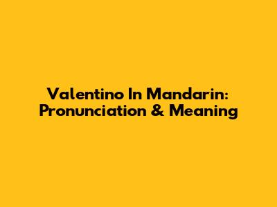 Valentino In Mandarin: Pronunciation & Meaning