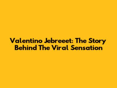 Valentino Jebreeet: The Story Behind The Viral Sensation