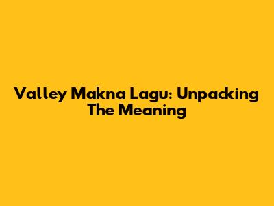 Valley Makna Lagu: Unpacking The Meaning