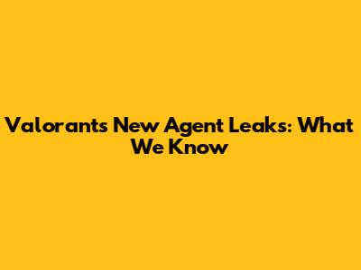 Valorant's New Agent Leaks: What We Know