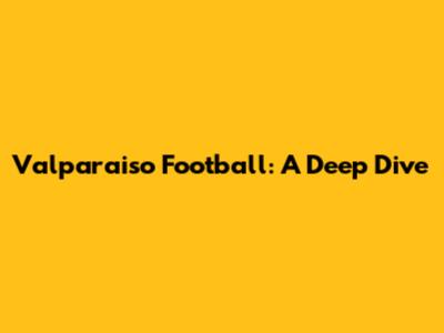 Valparaiso Football: A Deep Dive