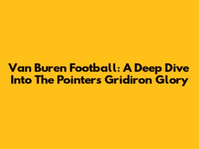 Van Buren Football: A Deep Dive Into The Pointers' Gridiron Glory