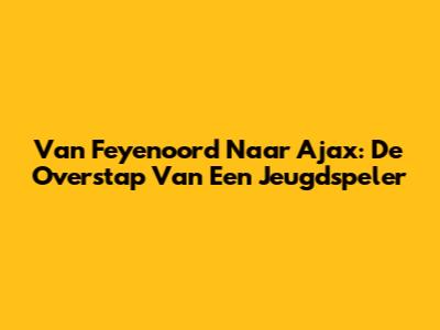 Van Feyenoord Naar Ajax: De Overstap Van Een Jeugdspeler