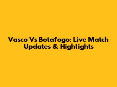 Vasco Vs Botafogo: Live Match Updates & Highlights