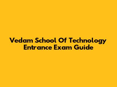 Vedam School Of Technology Entrance Exam Guide