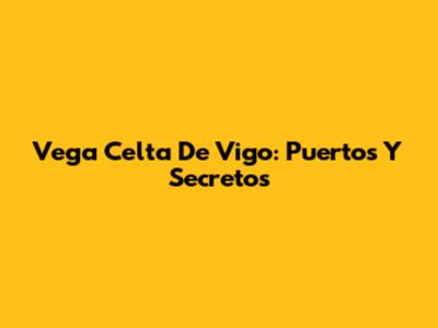 Vega Celta De Vigo: Puertos Y Secretos