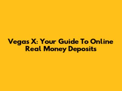 Vegas X: Your Guide To Online Real Money Deposits