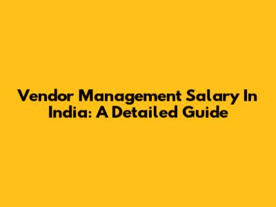 Vendor Management Salary In India: A Detailed Guide