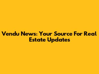 Vendu News: Your Source For Real Estate Updates