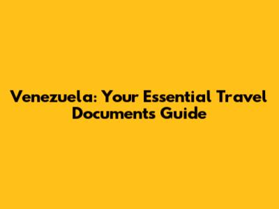 Venezuela: Your Essential Travel Documents Guide