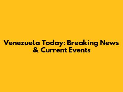 Venezuela Today: Breaking News & Current Events
