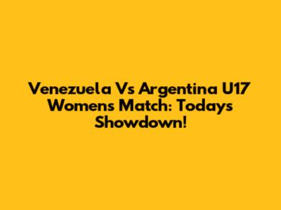 Venezuela Vs Argentina U17 Women's Match: Today's Showdown!