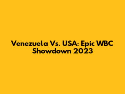 Venezuela Vs. USA: Epic WBC Showdown 2023