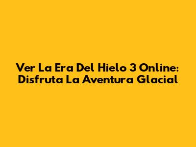 Ver 'La Era Del Hielo 3' Online: Disfruta La Aventura Glacial