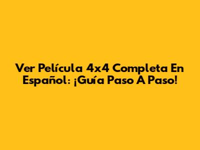 Ver Película 4x4 Completa En Español: ¡Guía Paso A Paso!