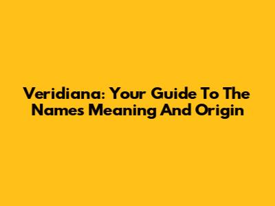 Veridiana: Your Guide To The Name's Meaning And Origin