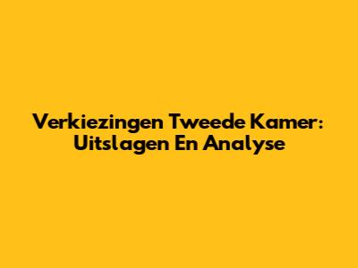Verkiezingen Tweede Kamer: Uitslagen En Analyse