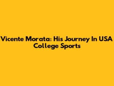 Vicente Morata: His Journey In USA College Sports