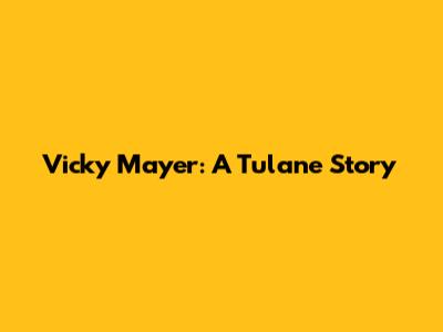 Vicky Mayer: A Tulane Story