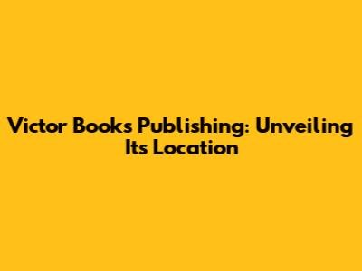 Victor Books Publishing: Unveiling Its Location