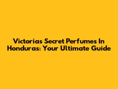 Victoria's Secret Perfumes In Honduras: Your Ultimate Guide