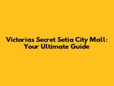 Victoria's Secret Setia City Mall: Your Ultimate Guide