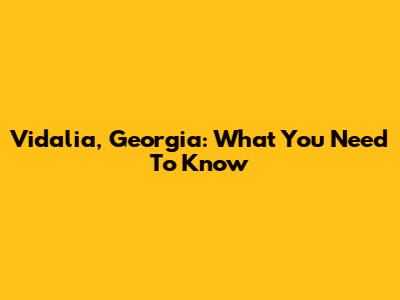 Vidalia, Georgia: What You Need To Know