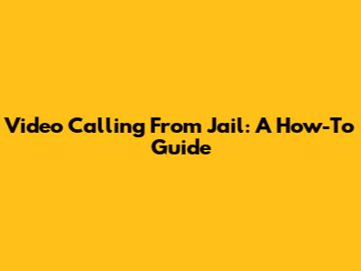 Video Calling From Jail: A How-To Guide