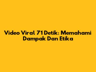 Video Viral 71 Detik: Memahami Dampak Dan Etika