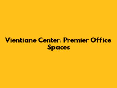 Vientiane Center: Premier Office Spaces