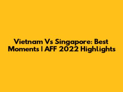 Vietnam Vs Singapore: Best Moments | AFF 2022 Highlights