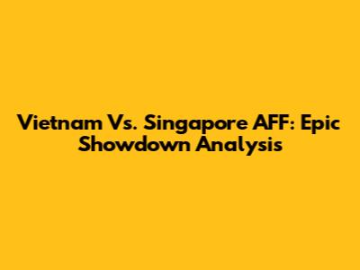 Vietnam Vs. Singapore AFF: Epic Showdown Analysis