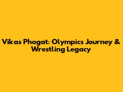Vikas Phogat: Olympics Journey & Wrestling Legacy