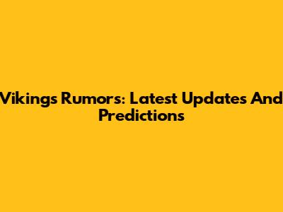 Vikings Rumors: Latest Updates And Predictions