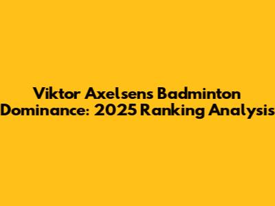 Viktor Axelsen's Badminton Dominance: 2025 Ranking Analysis