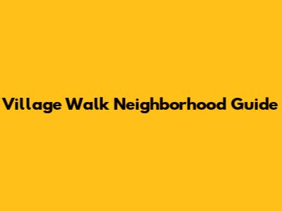 Village Walk Neighborhood Guide