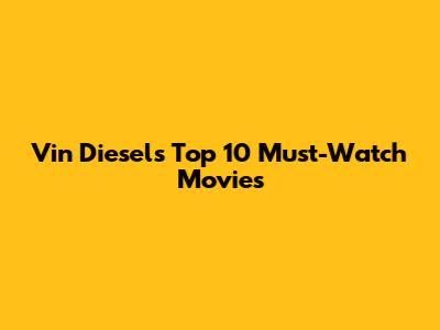 Vin Diesel's Top 10 Must-Watch Movies
