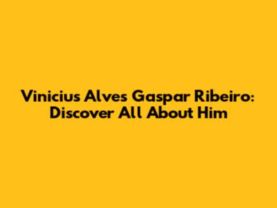 Vinicius Alves Gaspar Ribeiro: Discover All About Him