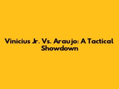 Vinicius Jr. Vs. Araujo: A Tactical Showdown