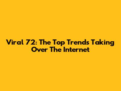 Viral 72: The Top Trends Taking Over The Internet