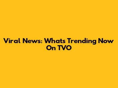 Viral News: What's Trending Now On TVO