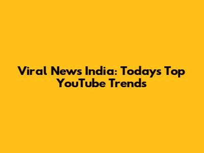Viral News India: Today's Top YouTube Trends