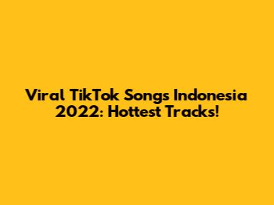 Viral TikTok Songs Indonesia 2022: Hottest Tracks!
