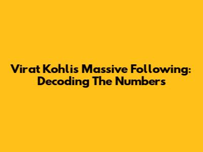 Virat Kohli's Massive Following: Decoding The Numbers