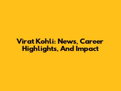 Virat Kohli: News, Career Highlights, And Impact